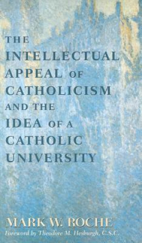 Carte Intellectual Appeal of Catholicism and the Idea of a Catholic University, The Mark W. Roche