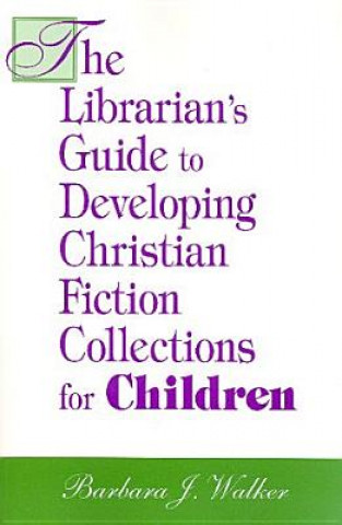 Carte Librarian's Guide to Developing Christian Fiction Collections for Children Barbara J. Walker