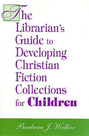 Książka Librarian's Guide to Developing Christian Fiction Collections for Children Barbara J. Walker