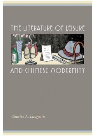 Kniha Literature of Leisure and Chinese Modernity Charles A. Laughlin