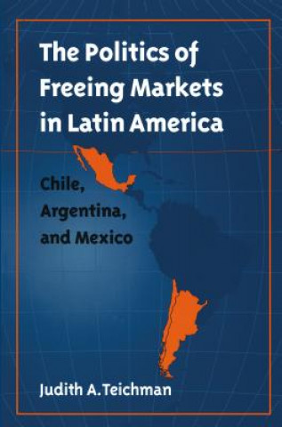 Książka Politics of Freeing Markets in Latin America Judith A. Teichman