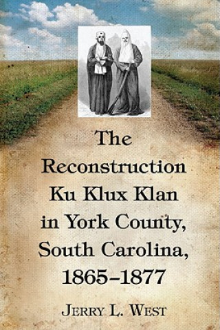 Könyv Reconstruction Ku Klux Klan in York County, South Carolina, 1865-1877 Jerry L. West