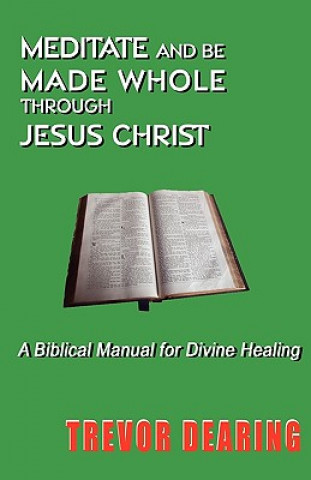 Carte Meditate and be Made Whole Through Jesus Christ Trevor Dearing