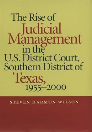 Libro Rise of Judicial Management in the U.S. District Court, Southern District of Texas, 1955-2000 Steven Harmon Wilson