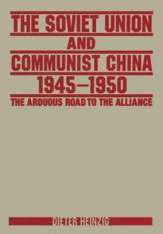 Kniha Soviet Union and Communist China 1945-1950: The Arduous Road to the Alliance Dieter Heinzig