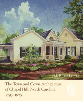 Könyv Town and Gown Architecture of Chapel Hill, North Carolina, 1795-1975 M. Ruth Little