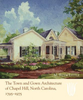 Livre Town and Gown Architecture of Chapel Hill, North Carolina, 1795-1975 M. Ruth Little