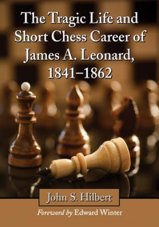 Książka Tragic Life and Short Chess Career of James A. Leonard, 1841-1862 John S. Hilbert