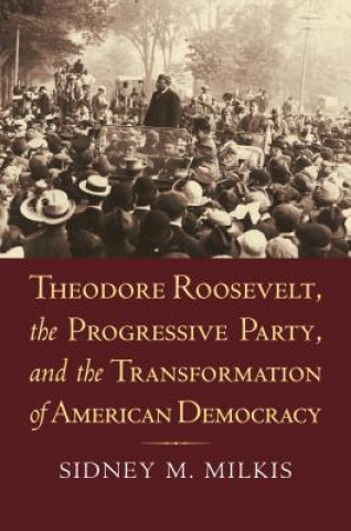 Carte Theodore Roosevelt, the Progressive Party, and the Transformation of American Democracy Sidney M. Milkis
