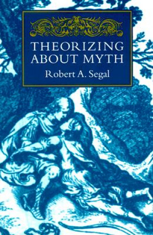 Kniha Theorizing About Myth Robert A. Segal