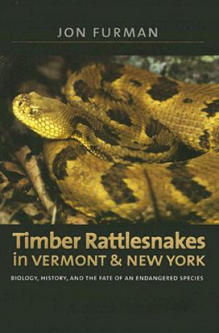 Carte Timber Rattlesnakes in Vermont & New York - Biology, History, and the Fate of an Endangered Species Jon Furman