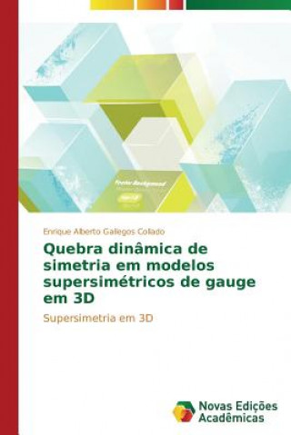 Kniha Quebra dinamica de simetria em modelos supersimetricos de gauge em 3D Enrique Alberto Gallegos Collado