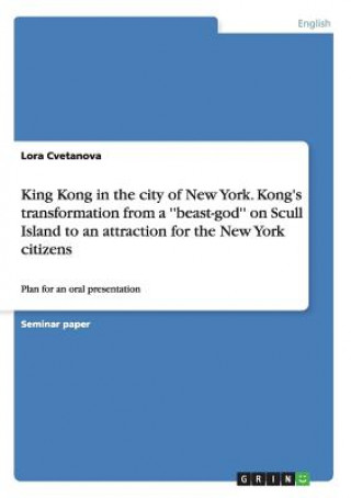 Knjiga King Kong in the city of New York. Kong's transformation from a ''beast-god'' on Scull Island to an attraction for the New York citizens Lora Cvetanova