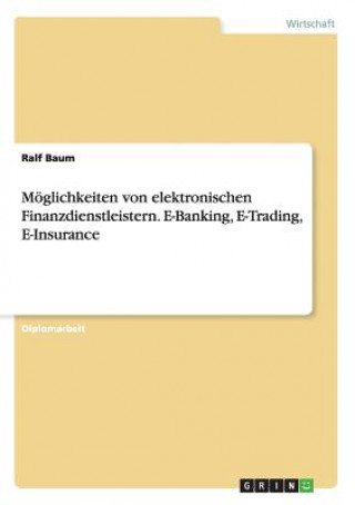 Carte Moeglichkeiten von elektronischen Finanzdienstleistern. E-Banking, E-Trading, E-Insurance Ralf Baum