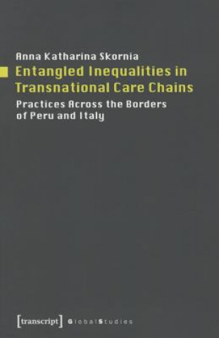 Könyv Entangled Inequalities in Transnational Care Cha - Practices Across the Borders of Peru and Italy Anna K. Skornia