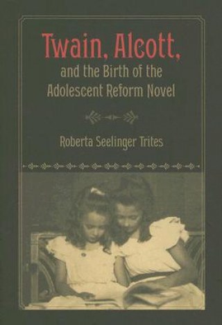 Książka Twain, Alcott, and the Birth of the Adolescent Reform Novel Roberta Seelinger Trites