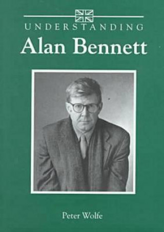 Book Understanding Alan Bennett Peter Wolfe