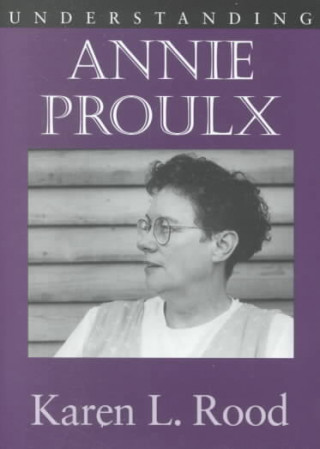 Kniha Understanding Annie Proulx Karen L. Rood