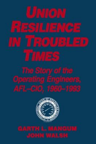 Knjiga Union Resilience in Troubled Times: The Story of the Operating Engineers, AFL-CIO, 1960-93 Jack Walsh