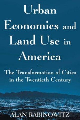 Kniha Urban Economics and Land Use in America: The Transformation of Cities in the Twentieth Century Alan Rabinowitz