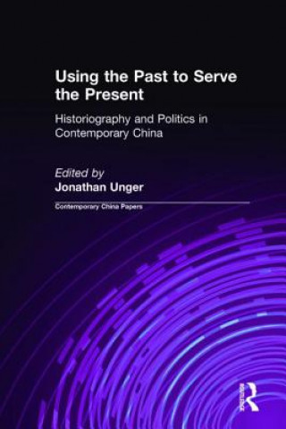 Könyv Using the Past to Serve the Present: Historiography and Politics in Contemporary China Jonathan Unger