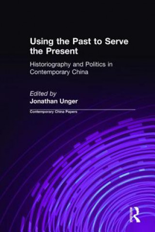 Książka Using the Past to Serve the Present: Historiography and Politics in Contemporary China Jonathan Unger