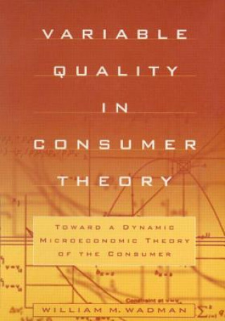 Book Variable Quality in Consumer Theory: Towards a Dynamic Microeconomic Theory of the Consumer W.M. Wadman