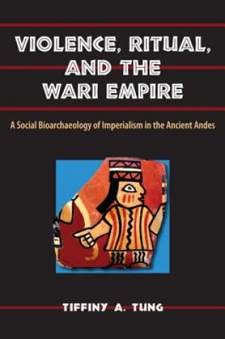 Könyv Violence, Ritual and the Wari Empire Tiffiny A Tung