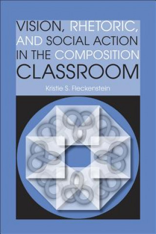 Książka Vision, Rhetoric, and Social Action in the Composition Classroom Kristie S. Fleckenstein