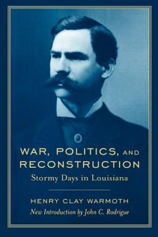 Kniha War, Politics and Reconstruction Henry Clay Warmoth