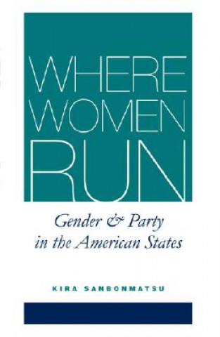 Könyv WHERE WOMEN RUN:GENDER AND PARTY IN THE AMERICAN STATES Professor Kira (Rutgers University) Sanbonmatsu