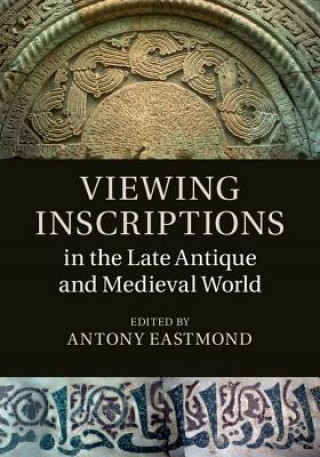 Könyv Viewing Inscriptions in the Late Antique and Medieval World Antony Eastmond