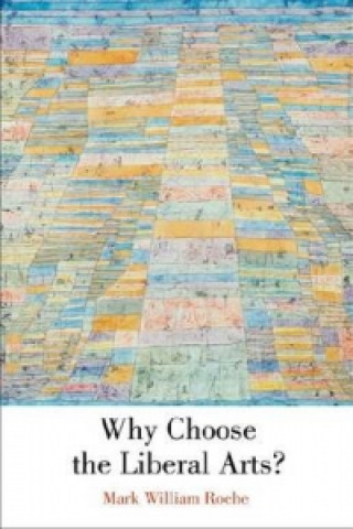 Könyv Why Choose the Liberal Arts? Mark William Roche