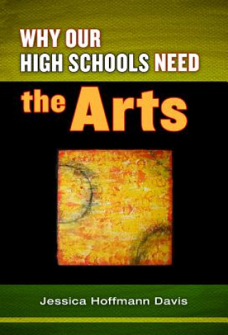 Könyv Why Our High Schools Need the Arts Jessica Hoffmann Davis