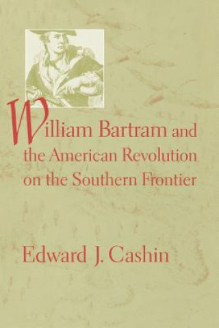 Kniha William Bartram and the American Revolution on the Southern Frontier Edward J. Cashin