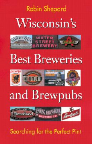 Könyv Wisconsin's Best Breweries and Brewpubs Robin Shepard