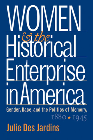 Kniha Women and the Historical Enterprise in America: Gender, Race and the Politics of Memory Des Jardins