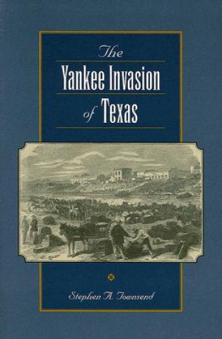 Książka Yankee Invasion of Texas Stephen A. Townsend