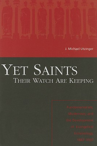 Carte Yet Saints Their Watch Are Keeping: Fundamentalists, Modernist, And The Development Of Evangelical E J Michael Utzinger