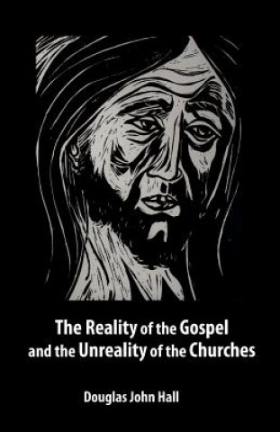 Könyv Reality of the Gospel and the Unreality of the Churches Hall Douglas John Hall