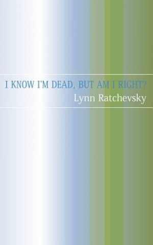 Carte I Know I'm Dead, But Am I Right? Lynne Ratchevsky