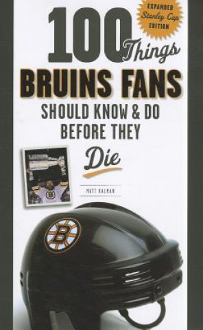 Kniha 100 Things Bruins Fans Should Know & Do Before They Die Matt Kalman