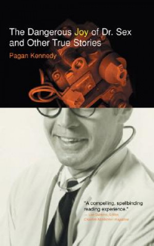 Kniha Dangerous Joy of Dr. Sex and Other True Stories Pagan Kennedy