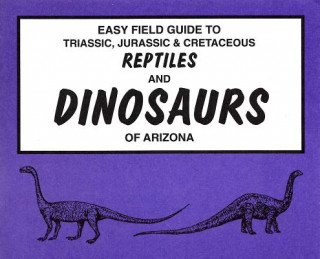 Carte Easy Field Guide to Triassic, Jurassic & Cretaceous Reptiles & Dinosaurs of Arizona B.J. Tegowski
