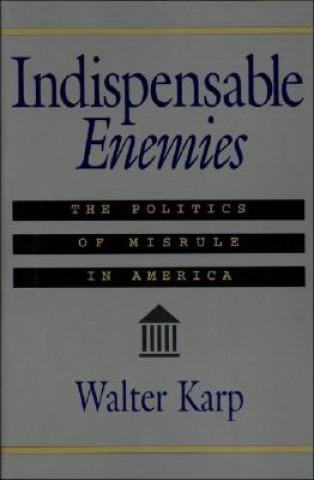 Kniha Indispensable Enemies: The Politics of Misrule in America Walter Karp