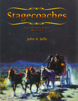 Könyv Stagecoaches Across the American West 1850-1920 John A. Sells