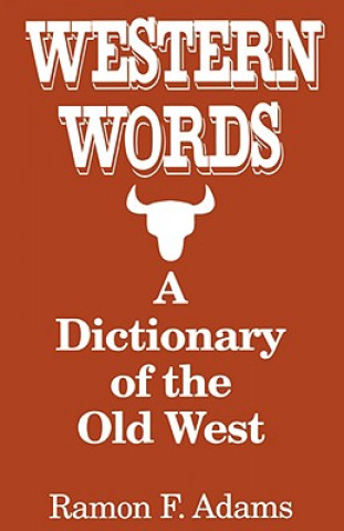 Carte Western Words: A Dictionary of the Old West Ramon F. Adams