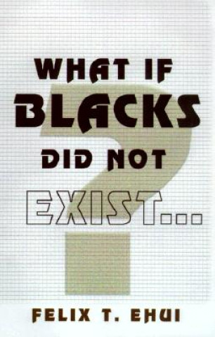 Kniha What if Blacks Did Not Exist? Felix T. Ehui