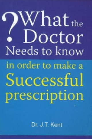 Kniha What the Doctor Needs to Know in Order to Make a Successful Prescription J. T. Kent
