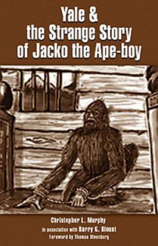 Carte Yale & the Strange Story of Jacko the Ape-boy Christopher L. Murphy